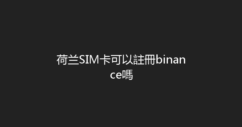 荷兰SIM卡可以註冊binance嗎 