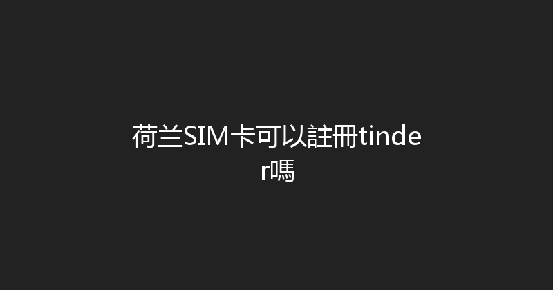 荷兰SIM卡可以註冊tinder嗎 
