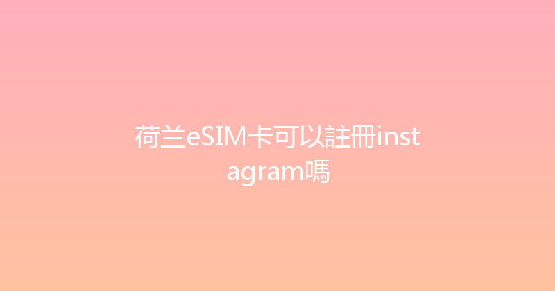 荷兰eSIM卡可以註冊instagram嗎 