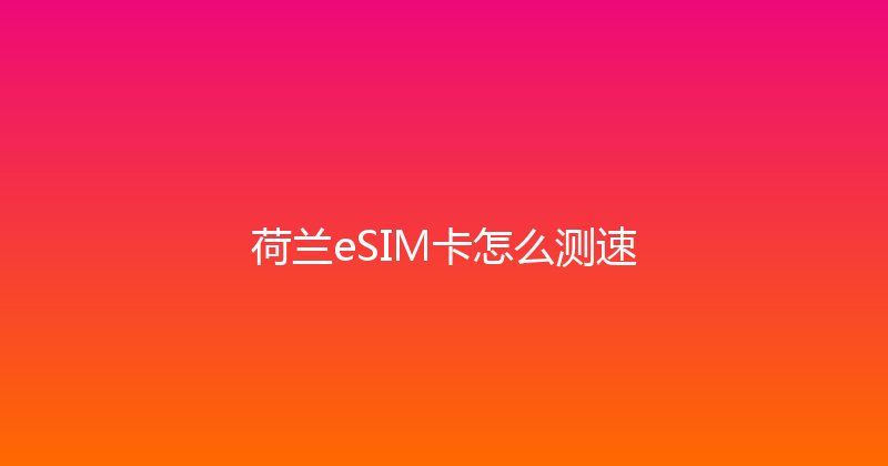 荷兰eSIM卡怎么测速 