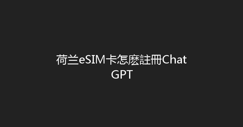 荷兰eSIM卡怎麽註冊ChatGPT 