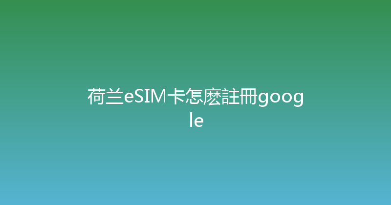 荷兰eSIM卡怎麽註冊google 