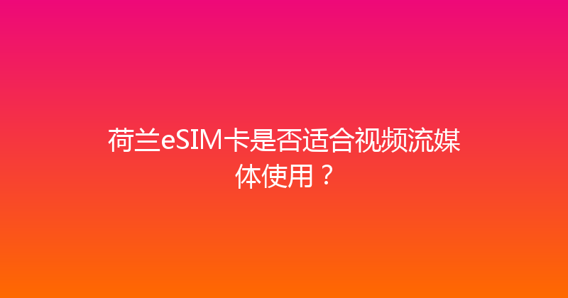 荷兰eSIM卡是否适合视频流媒体使用？ 