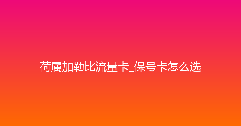 荷属加勒比流量卡_保号卡怎么选 