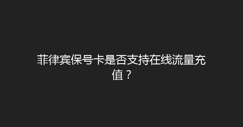 菲律宾保号卡是否支持在线流量充值？ 