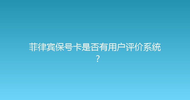 菲律宾保号卡是否有用户评价系统？ 