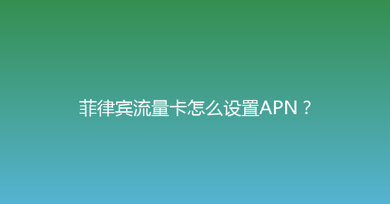 菲律宾流量卡怎么设置APN？ 