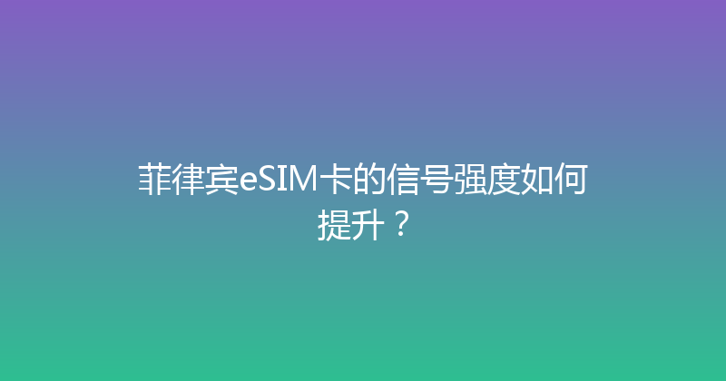 菲律宾eSIM卡的信号强度如何提升？ 