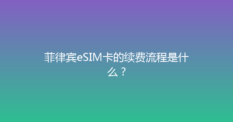 菲律宾eSIM卡的续费流程是什么？ 