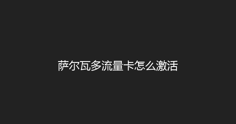 萨尔瓦多流量卡怎么激活 