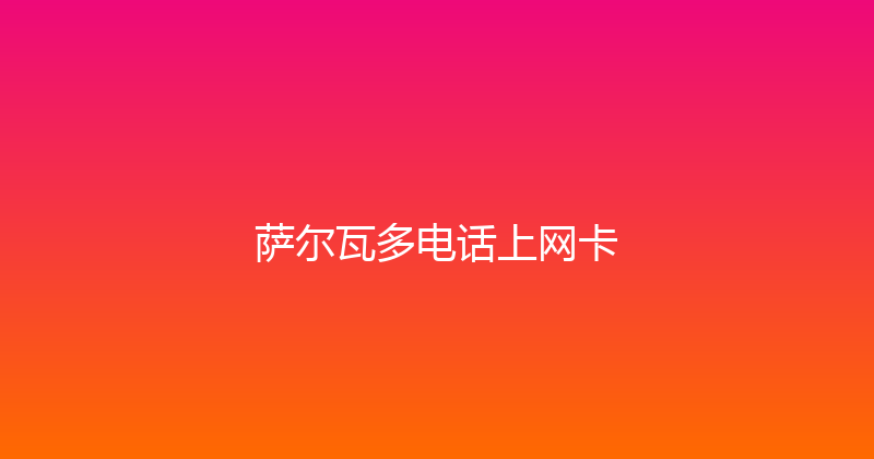 萨尔瓦多电话上网卡 