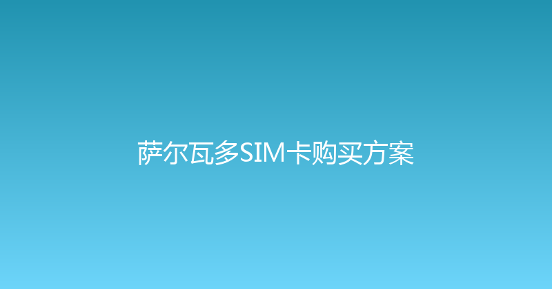 萨尔瓦多SIM卡购买方案 