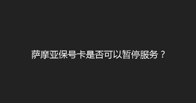 萨摩亚保号卡是否可以暂停服务？ 