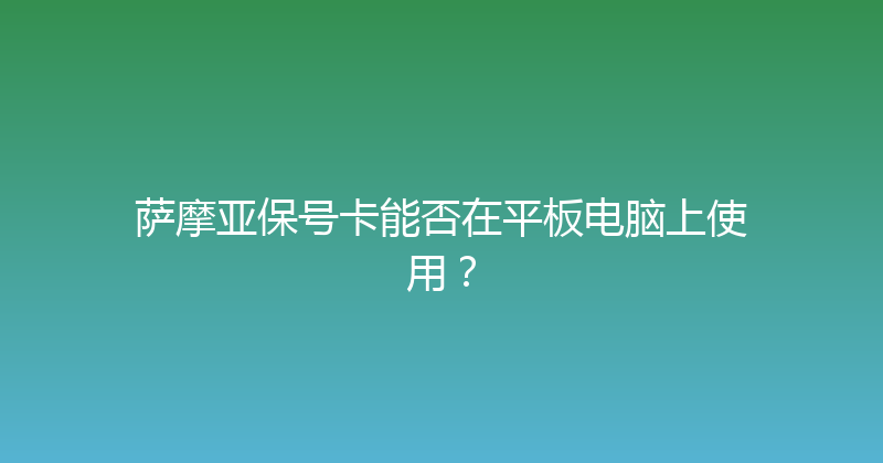 萨摩亚保号卡能否在平板电脑上使用？ 