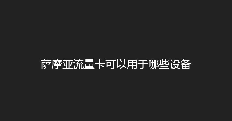 萨摩亚流量卡可以用于哪些设备 