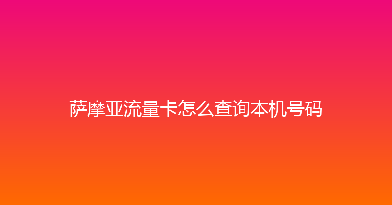 萨摩亚流量卡怎么查询本机号码 