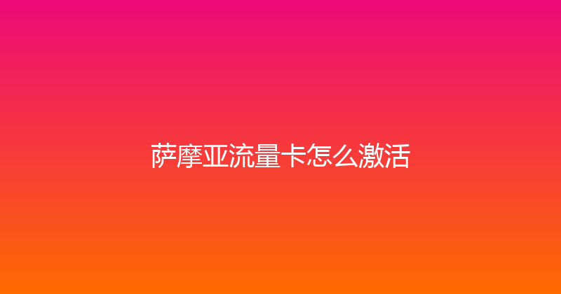 萨摩亚流量卡怎么激活 