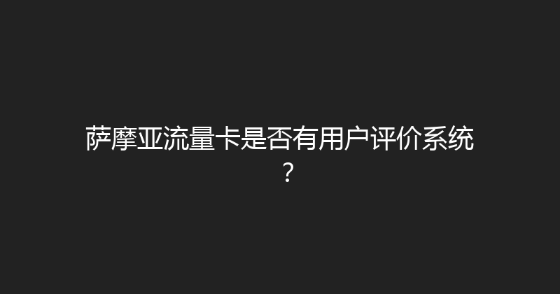 萨摩亚流量卡是否有用户评价系统？ 