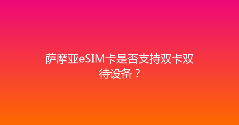 萨摩亚eSIM卡是否支持双卡双待设备？ 