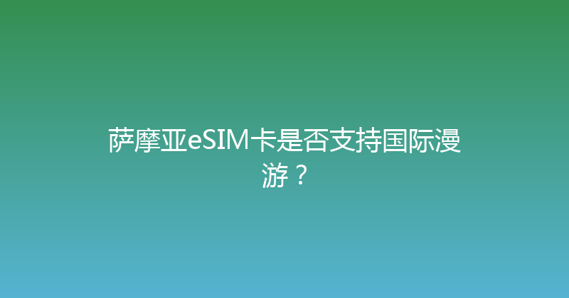 萨摩亚eSIM卡是否支持国际漫游？ 