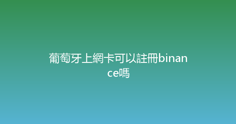 葡萄牙上網卡可以註冊binance嗎 