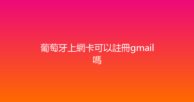 葡萄牙上網卡可以註冊gmail嗎 