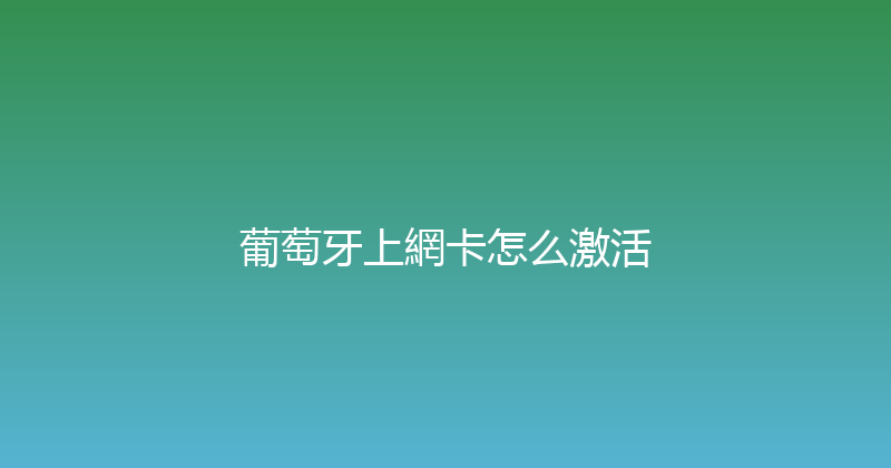 葡萄牙上網卡怎么激活 