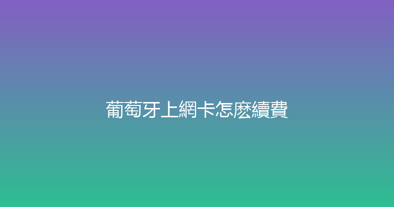 葡萄牙上網卡怎麽續費 