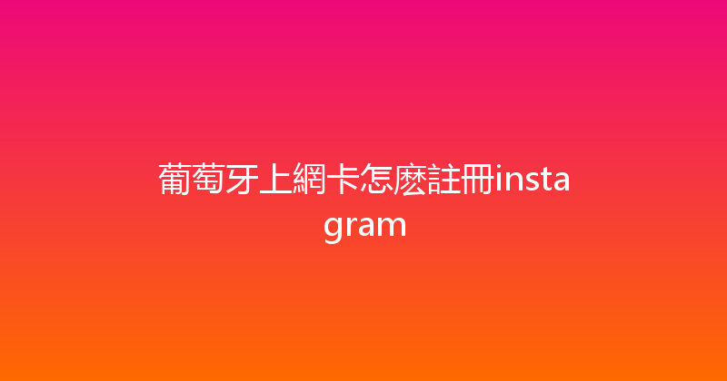 葡萄牙上網卡怎麽註冊instagram 