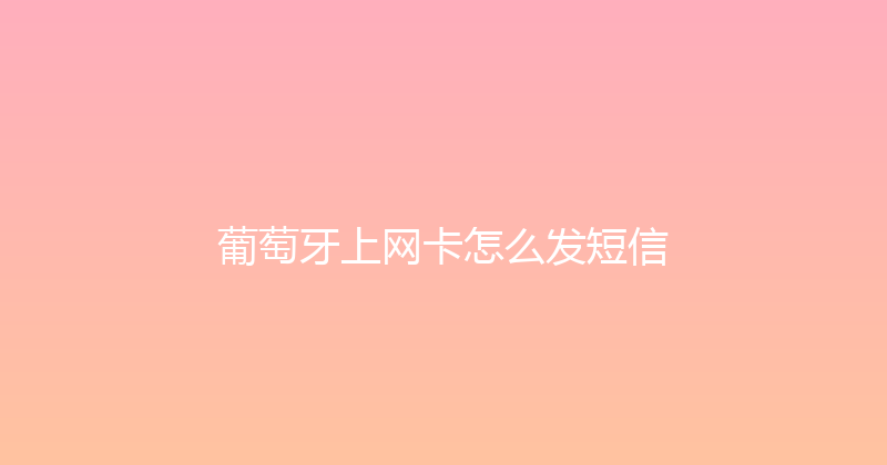 葡萄牙上网卡怎么发短信 