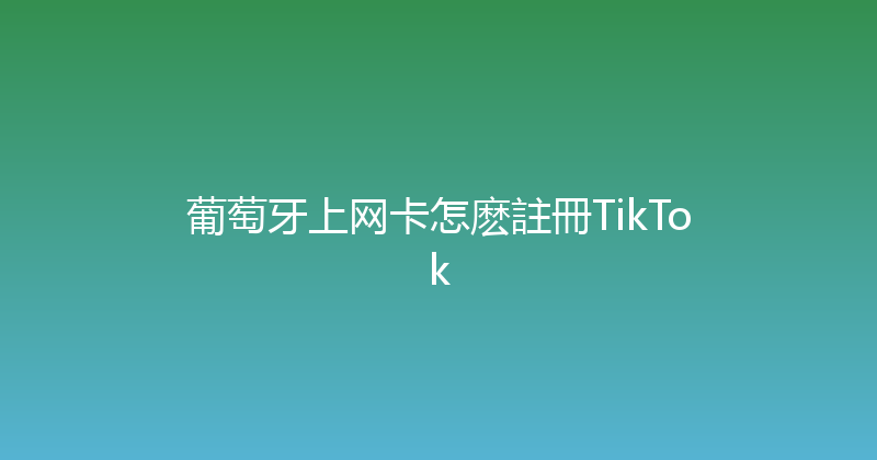 葡萄牙上网卡怎麽註冊TikTok 