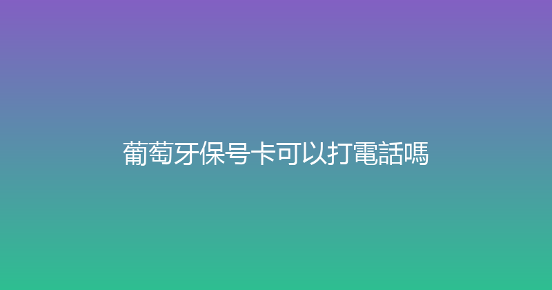 葡萄牙保号卡可以打電話嗎 