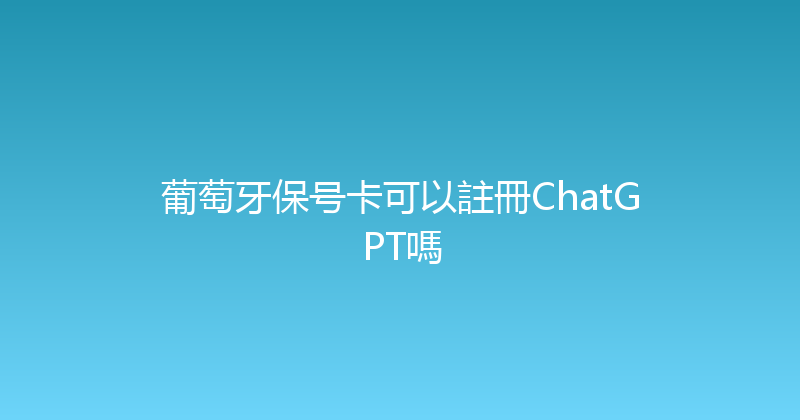 葡萄牙保号卡可以註冊ChatGPT嗎 