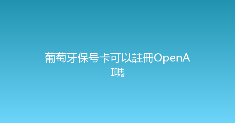 葡萄牙保号卡可以註冊OpenAI嗎 