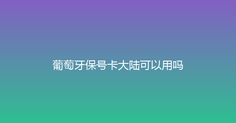 葡萄牙保号卡大陆可以用吗 