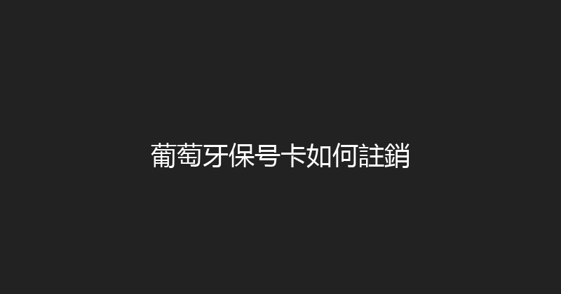 葡萄牙保号卡如何註銷 