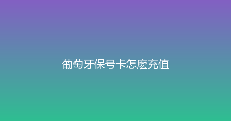 葡萄牙保号卡怎麽充值 