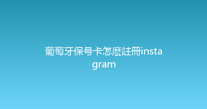 葡萄牙保号卡怎麽註冊instagram 