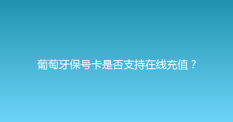 葡萄牙保号卡是否支持在线充值？ 