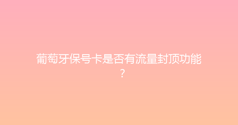 葡萄牙保号卡是否有流量封顶功能？ 