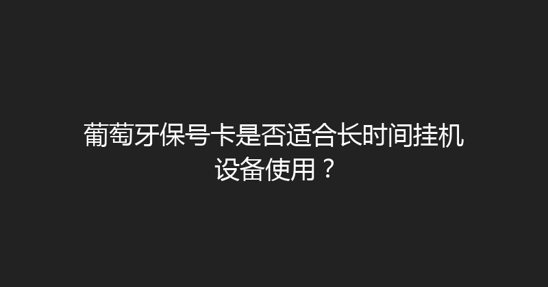 葡萄牙保号卡是否适合长时间挂机设备使用？ 