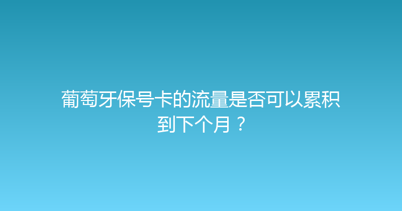 葡萄牙保号卡的流量是否可以累积到下个月？ 