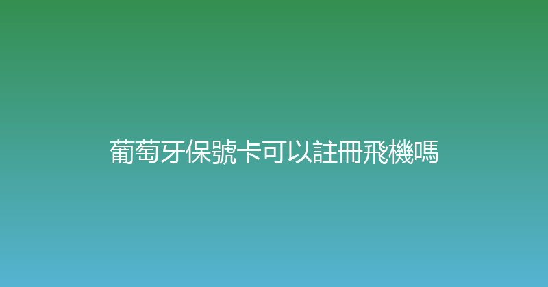 葡萄牙保號卡可以註冊飛機嗎 