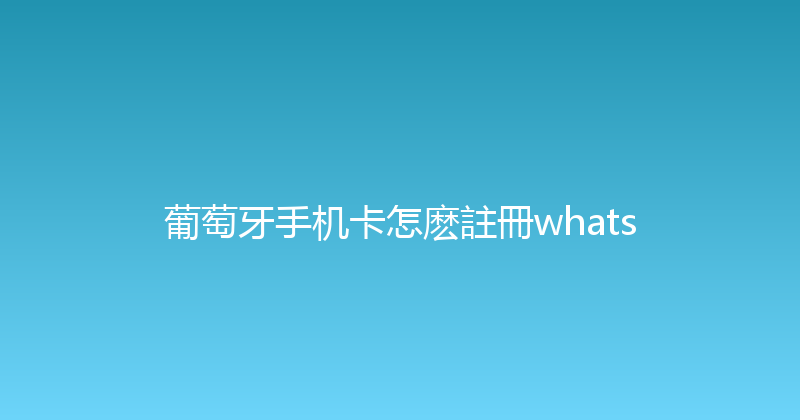 葡萄牙手机卡怎麽註冊whats 