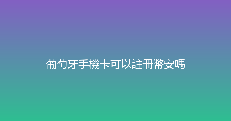 葡萄牙手機卡可以註冊幣安嗎 