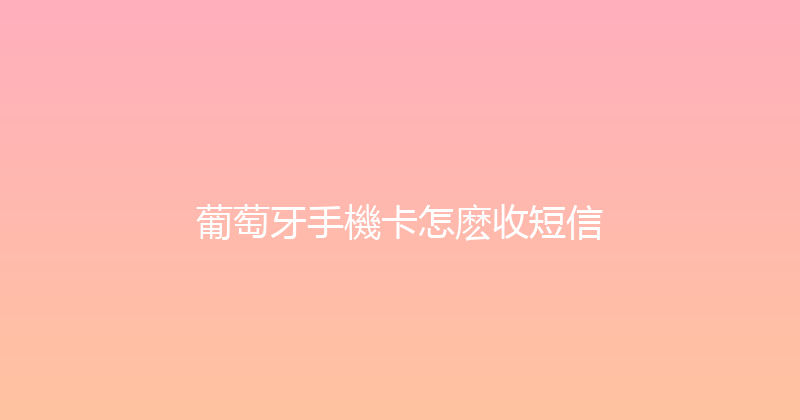 葡萄牙手機卡怎麽收短信 