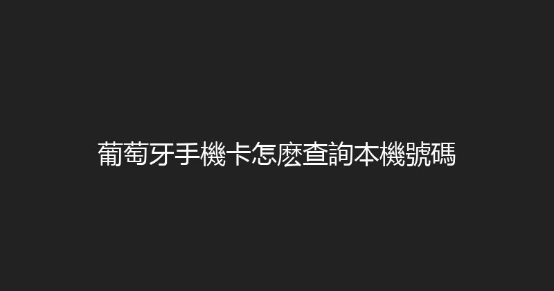 葡萄牙手機卡怎麽查詢本機號碼 