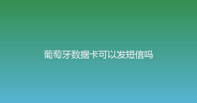 葡萄牙数据卡可以发短信吗 
