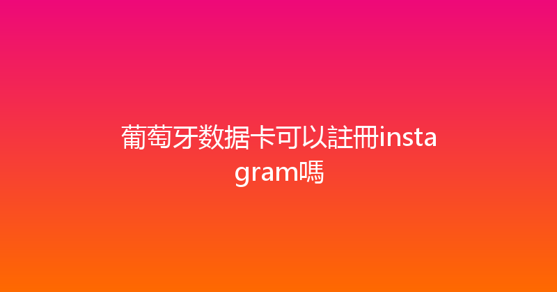葡萄牙数据卡可以註冊instagram嗎 
