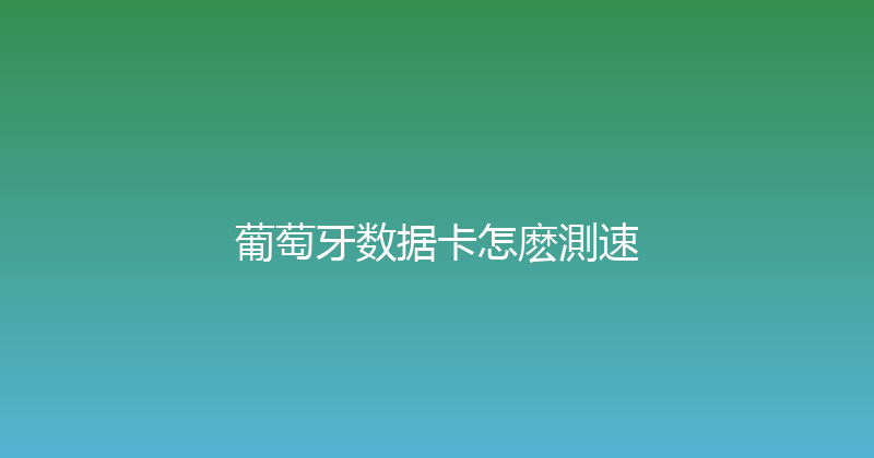 葡萄牙数据卡怎麽測速 